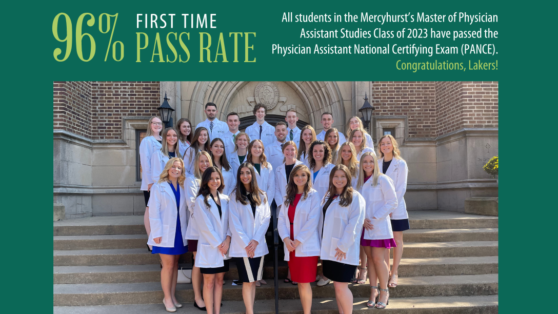 96% FIRST TIME PASS RATE All students in the ϳԹ’s Master of Physician Assistant Studies Class of 2023 have passed the Physician Assistant National Certifying Exam (PANCE). Congratulations, Lakers!